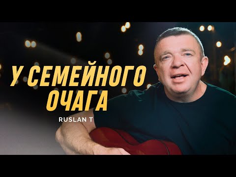 У СЕМЕЙНОГО ОЧАГА – RUSLAN T / Добрая песня о семье