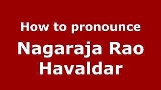 How to pronounce Nagaraja Rao Havaldar