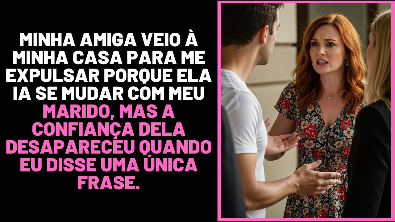 Minha amiga veio à minha casa para me expulsar porque ela ia se mudar com meu marido...