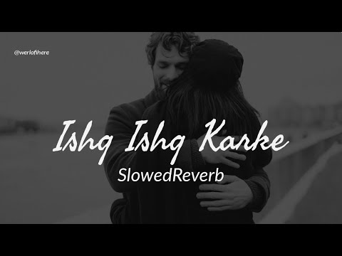 Ishq Ishq Karke Lofi (Slowed + Reverb) | Mohsin Khan,Priyanka Khera | Stebin Ben @werlofihere