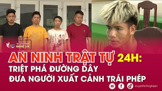 An ninh trật tự 24h - 24/4: Triệt phá đường dây đưa người xuất cảnh trái phép