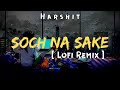 Soch Na Sake (Lofi Remix) - Arijit Singh | Bollywood Songs | Bollywood Lofi Flip | Lofi Flip | Lofi