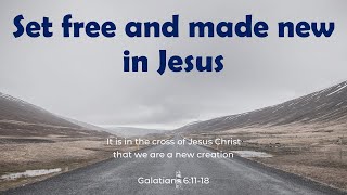 Set free and made new in Jesus - Galatians 6:1-18