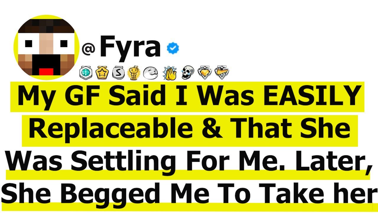 My GF Said I Was EASILY Replaceable & That She Was Settling For Me. Later, she Begged Me To Take Her
