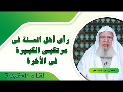 رأى أهل السنة فى مرتكبى الكبيرة فى الأخرة لقاء العقيدة مع فضيلة الدكتور عبد الله شاكر