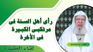 رأى أهل السنة فى مرتكبى الكبيرة فى الأخرة لقاء العقيدة مع فضيلة الدكتور عبد الله شاكر