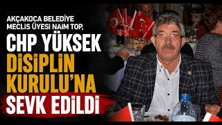  Akçakoca Belediye Meclis Üyesi Naim Top, CHP Yüksek Disiplin Kurulu'na Sevk Edildi