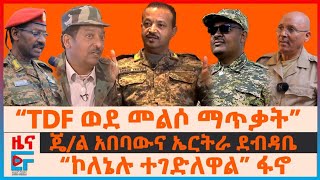 “TDF ወደ መልሶ ማጥቃት”፣ ጄ/ል አበባውና የኤርትራ ደብዳቤ፣ “ኮለኔሉ ተገድለዋል” ፋኖ፣ ከትግራይ የወጣው መግለጫ፣ የድሮን ድብደባዎች| EF