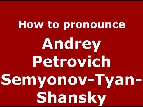 How to pronounce Andrey Petrovich Semyonov-Tyan-Shansky (Russian/Russia) - PronounceNames.com