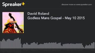 Godless Mans Gospel - May 10 2015 (part 2 of 4)