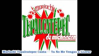 Mariachi Tepalcatepec  Canta ---Ya No Me Vengas a LLorar
