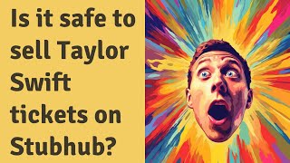 Is it safe to sell Taylor Swift tickets on Stubhub?