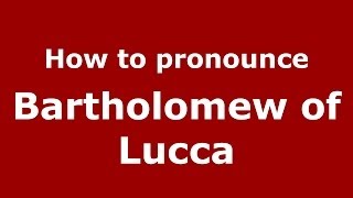 How to pronounce Bartholomew Of Lucca