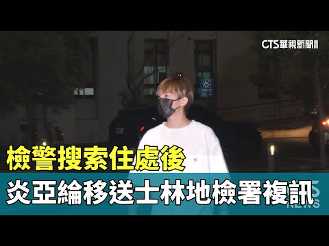 檢警搜索住處後　炎亞綸移送士林地檢署複訊