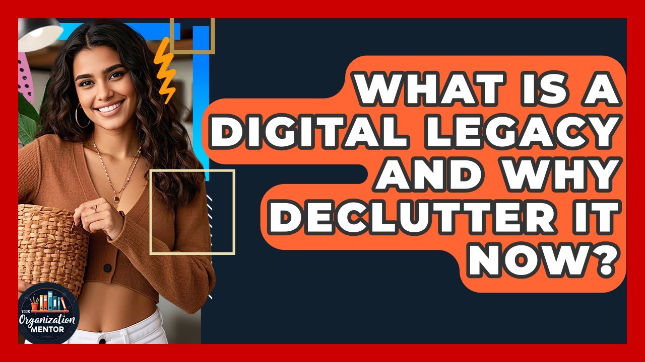 What Is A Digital Legacy And Why Declutter It Now? - Your Organization Mentor