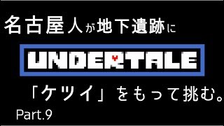 【初見実況】東京住み 名古屋人が、「ケツイ」をもって挑む。Part.9【Undertale】