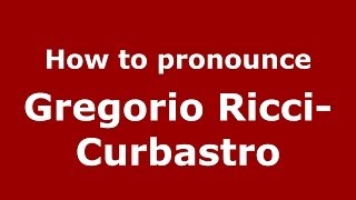 How to pronounce Gregorio Ricci-Curbastro