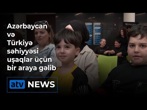 Azərbaycan və Türkiyə səhiyyəsi uşaqlar üçün bir araya gəlib