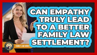 Can Empathy Truly Lead To A Better Family Law Settlement? - Family Law Gurus
