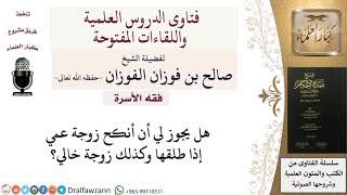 صورة ما حكم الزواج من زوجة العم أو الخال بعد طلاقها؟ للشيخ صالح الفوزان