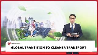 Global transition to cleaner transport | Vietnam Today