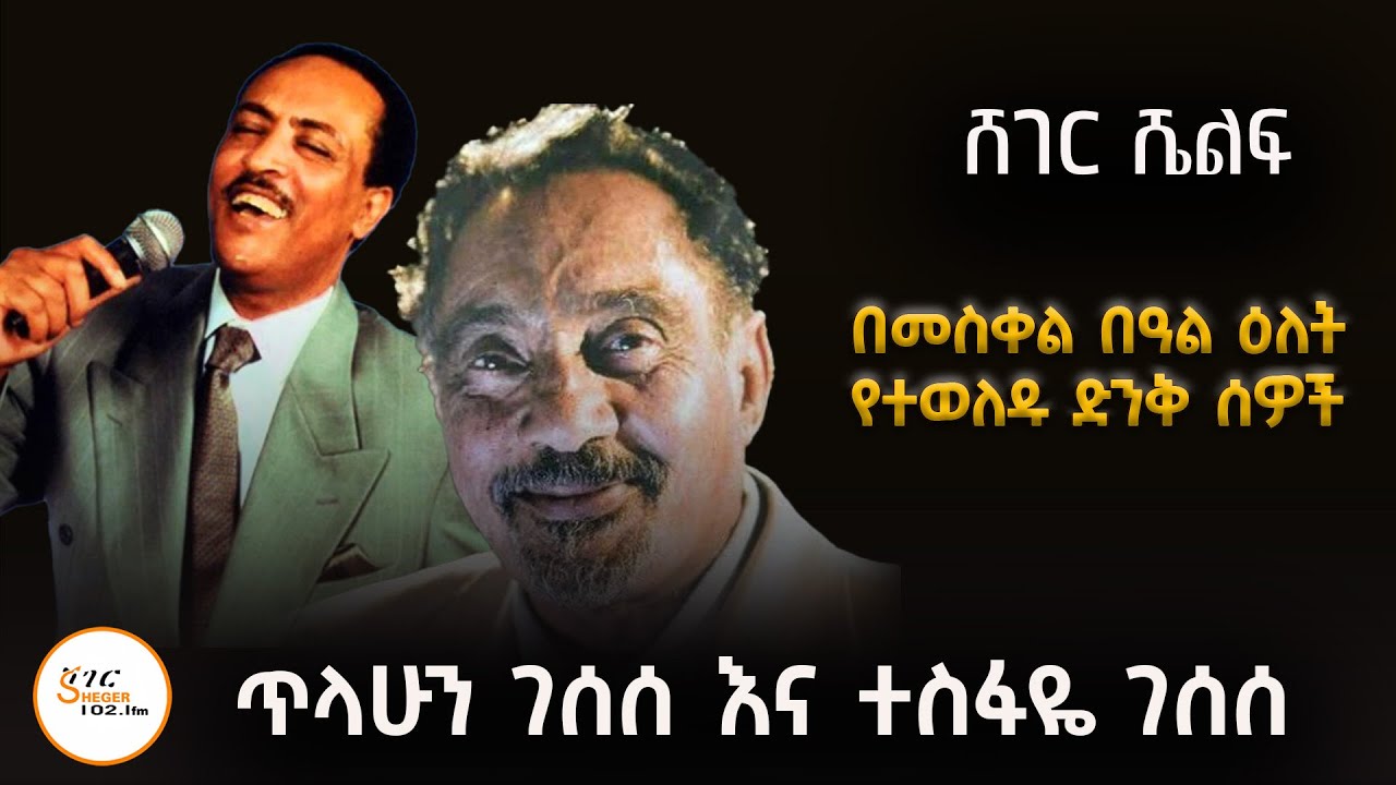 Sheger Shelf - በመስቀል በዓል ዕለት የተወለዱ ድንቅ ሰዎች ጥላሁን ገሰሰ እና ተስፋዬ ገሰሰ 