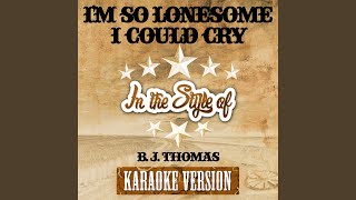 I'm so Lonesome I Could Cry (In the Style of B. J. Thomas) (Karaoke Version)