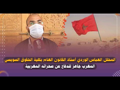 المحلل العباس الوردي أستاذ القانون العام بكلية الحقوق السويسي:المغرب جاهز للدفاع عن صحرائه المغربية