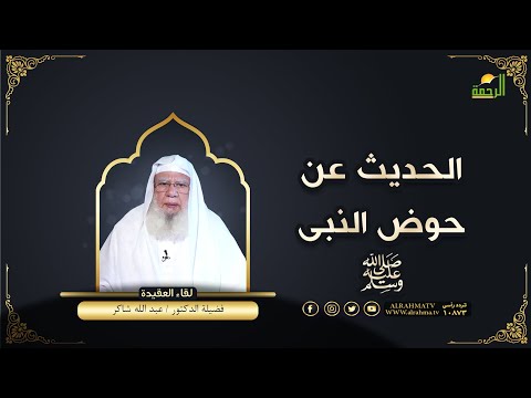 الحديث عن حوض النبى ﷺ لقاء العقيدة فضيلة الدكتور عبد الله شاكر