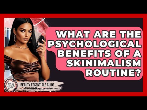 What Are The Psychological Benefits Of A Skinimalism Routine? - Beauty Essentials Guide
