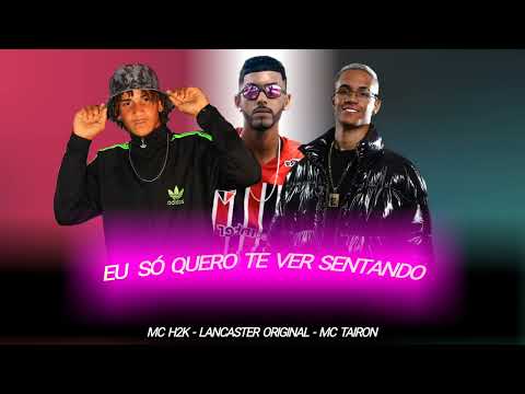 EU SÓ QUERO TE VER SENTANDO - MC H2K, LANCASTER ORIGINAL FT. MC TAIRON