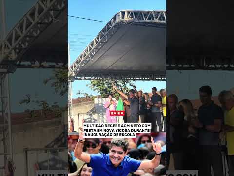 MULTIDÃO RECEBE ACM NETO COM FESTA EM NOVA VIÇOSA DURANTE INAUGURAÇÃO DE ESCOLA