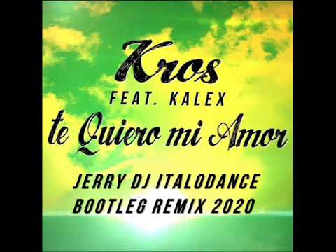 Kros Feat. Kalex - Te Quiero Mi Amor (Jerry Dj Italodance Bootleg Remix 2020)