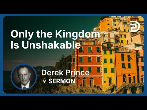 Only the Kingdom Is Unshakable | Part 3 - The Good News of the Kingdom (Volume 2) | Derek Prince