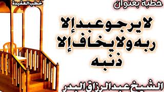 لا يرجو عبد إلا ربه ولا يخاف إلا ذنبه الشيخ عبد الرزاق البدر image