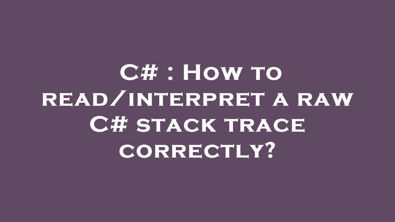 C# : How to read/interpret a raw C# stack trace correctly?