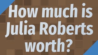 How much is Julia Roberts worth