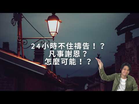 3.帖撒羅尼迦前書五章16-18節 24小時不住禱告！？凡事謝恩？怎麼可能！？