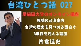 台湾ひとつ話023 早稲田大学のオンライン講座「興味の台湾案内」は3年目を迎えました。台湾の歴史を見つめる面白さ~講義の後日談