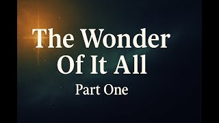 Part One - The Wonder Of It All  10/18/25