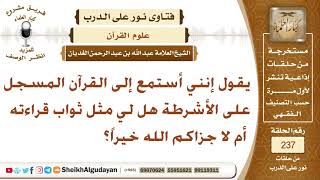 إنني أستمع إلى القرآن المسجل على الأشرطة فهل لي مثل ثواب قراءته أم لا؟ الشيخ عبد الله الغديان image