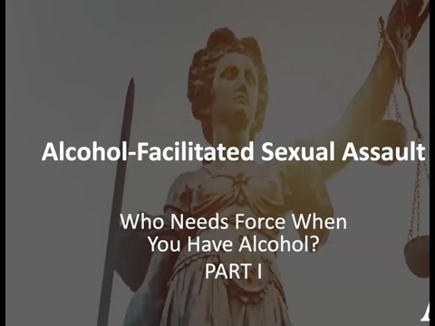 Alcohol-Facilitated Sexual Assault: Who Needs Force When You Have Alcohol? Part 1 of 2