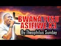 BWANA YESU ASIFIWE BY Theophilus Sunday