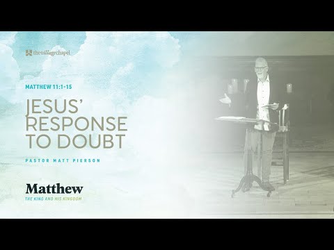 Matthew 11:1-15 - Jesus’ Response to Doubt  (The Village Chapel - 7/10/2022)