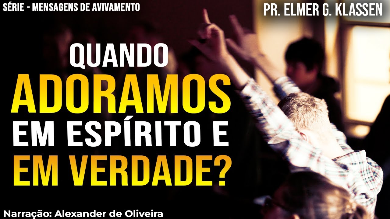 QUANDO ADORAMOS EM ESPÍRITO E EM VERDADE? | ELMER G. KLASSEN | Narração: Alexander de Oliveira