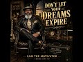 DON'T LET YOUR DREAMS EXPIRE Artist: SAM THE MOTIVATOR — NEVER GIVE UP