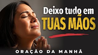 Senhor, Antes de Começar Meu Dia, Eu Deixo tudo em tuas mãos | Oração da Manhã