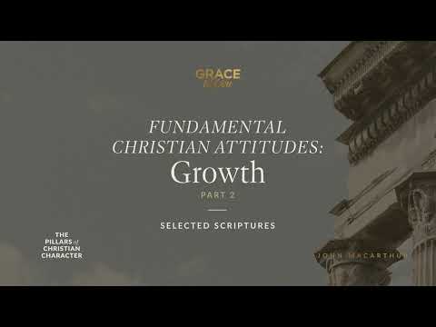 Fundamental Christian Attitudes: Growth, Part 2 (Selected Scriptures) John MacArthur