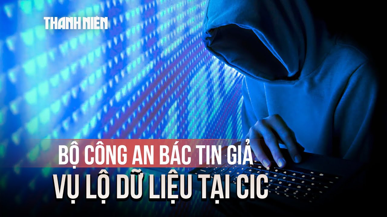 Bộ Công an bác bỏ tin giả liên quan vụ lộ dữ liệu tại CIC