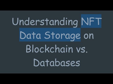 Understanding NFT Data Storage on Blockchain vs. Databases